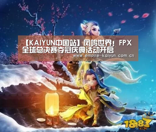 【KAIYUN中国站】凤鸣世界!FPX全球总决赛夺冠庆典活动开启(图1) 开云体育平台服务