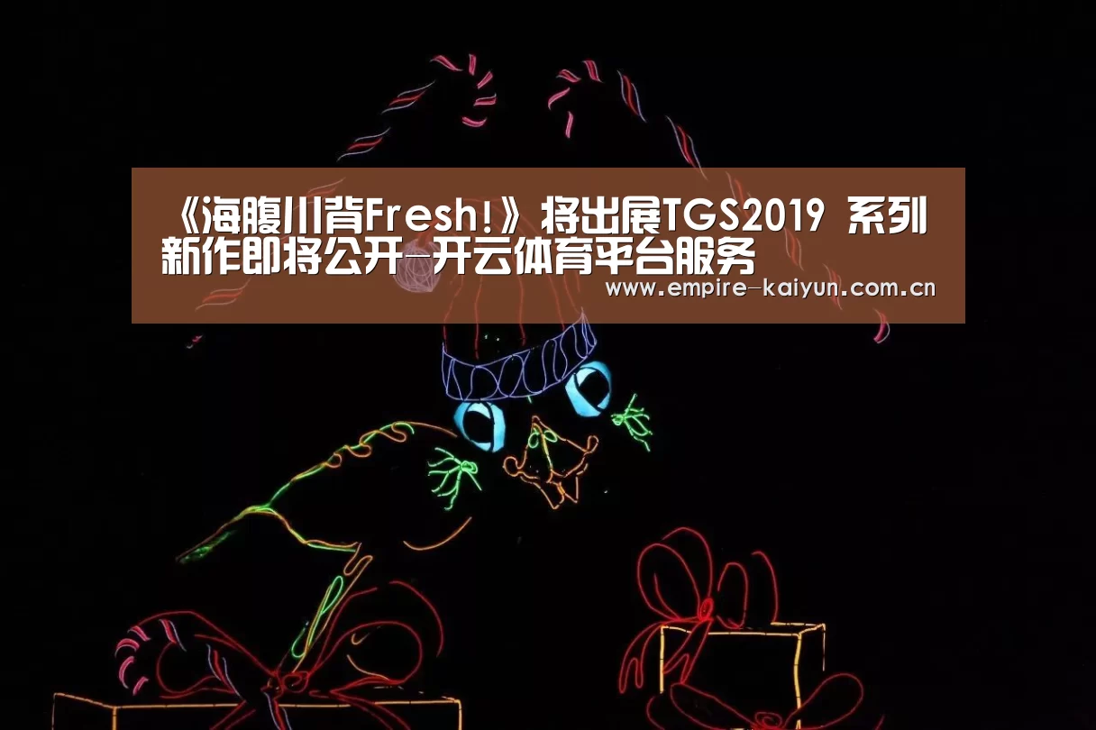 《海腹川背Fresh!》将出展TGS2019 系列新作即将公开-开云体育平台服务(图1) KAIYUN中国站