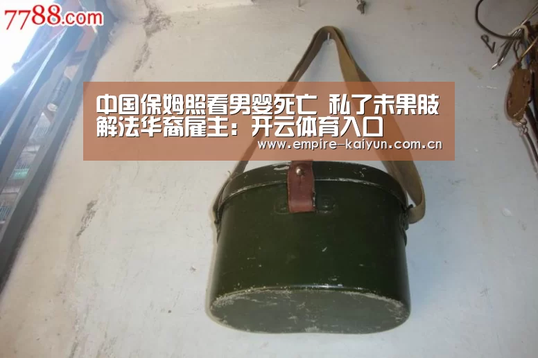 中国保姆照看男婴死亡 私了未果肢解法华裔雇主:开云体育入口(图3) 开云体育平台服务