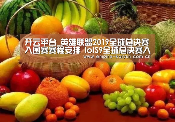 开云平台_英雄联盟2019全球总决赛入围赛赛程安排 lolS9全球总决赛入围赛赛程详情(图4) 开云体育高清直播
